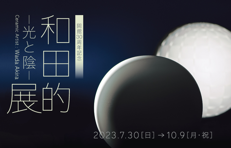 開館30周年記念 陶芸家 和田的展　―光と陰―